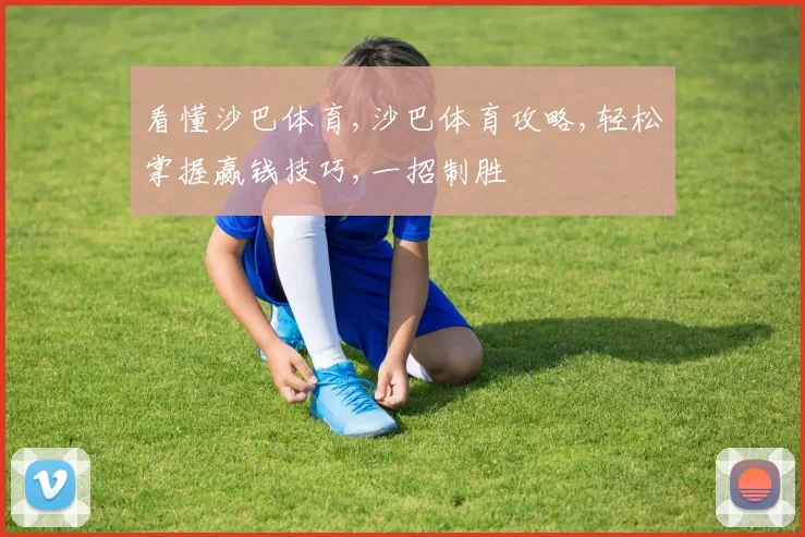 看懂沙巴体育,沙巴体育攻略,轻松掌握赢钱技巧,一招制胜